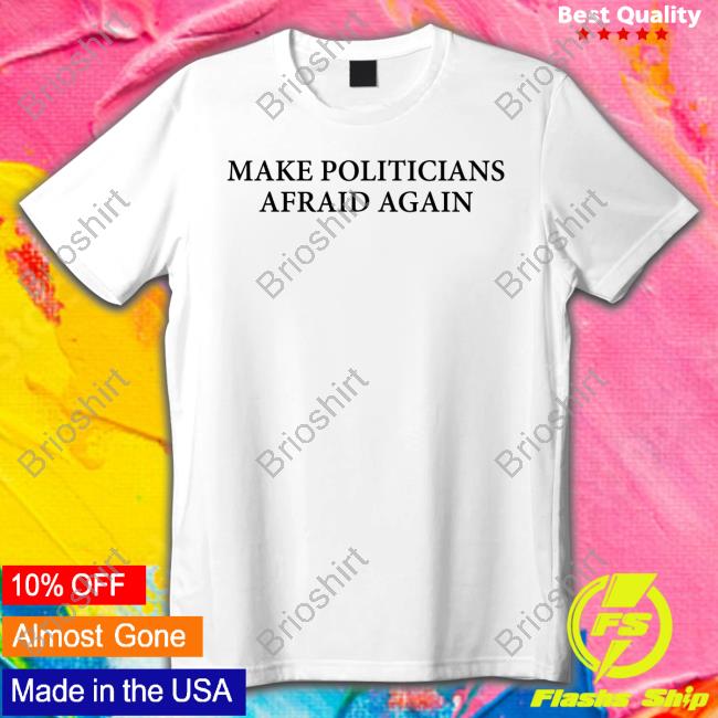 Make Politicians Afraid Again Shirts