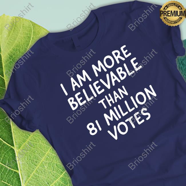 Official I Am More Believable Than 81 Million Votes Tee