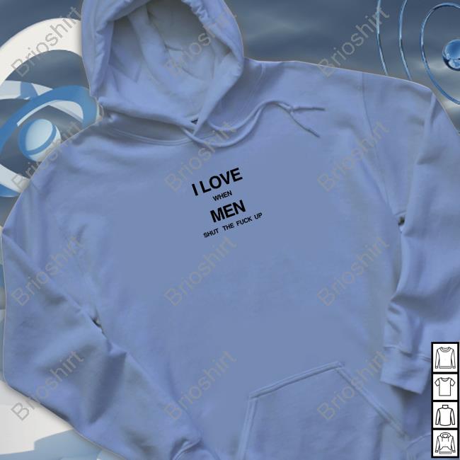 Official I Love When Men Shut The Fuck Up T-Shirt