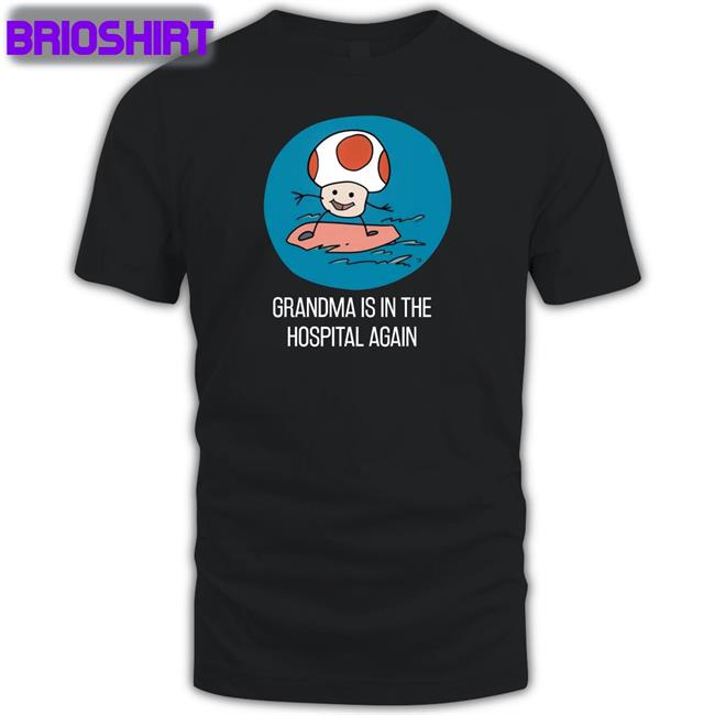 Grandma Is In The Hospital Again Shirt Shirts That Go Hard
