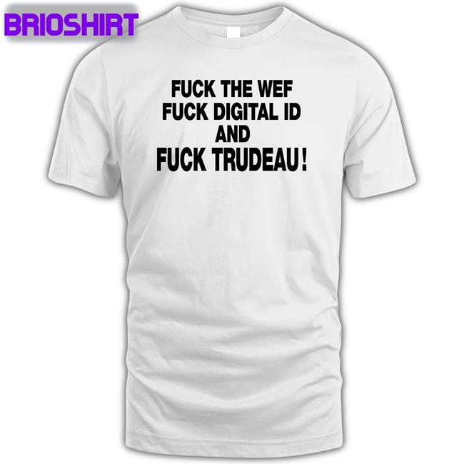 Fuck The Wef Fuck Digital Id And Fuck Trudeau Shirt Nadia03379363